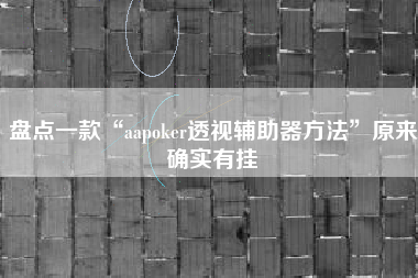 盘点一款“aapoker透视辅助器方法	”原来确实有挂