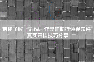 带你了解“WePoker作弊辅助挂透视软件”真实开挂技巧分享