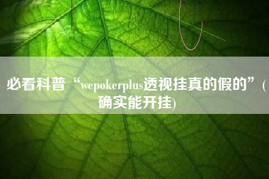 必看科普“wepokerplus透视挂真的假的”(确实能开挂)