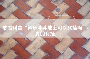 必看科普“微乐斗斗地主可以买挂吗”(真的有挂)