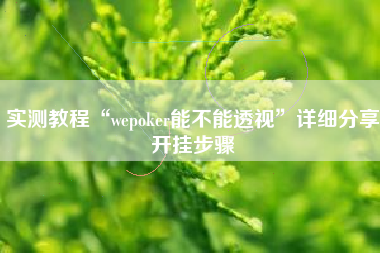 实测教程“wepoker能不能透视	”详细分享开挂步骤