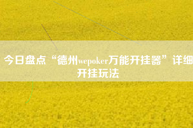今日盘点“德州wepoker万能开挂器”详细开挂玩法