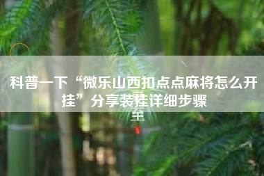 科普一下“微乐山西扣点点麻将怎么开挂”分享装挂详细步骤