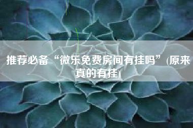 推荐必备“微乐免费房间有挂吗”(原来真的有挂) 推荐必备“微乐免费房间有挂吗”(原来真的有挂)