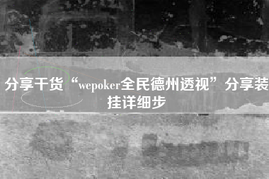 分享干货“wepoker全民德州透视”分享装挂详细步 分享干货“wepoker全民德州透视”分享装挂详细步