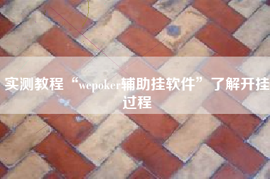 实测教程“wepoker辅助挂软件	”了解开挂过程