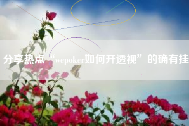 分享热点“wepoker如何开透视”的确有挂 分享热点“wepoker如何开透视”的确有挂
