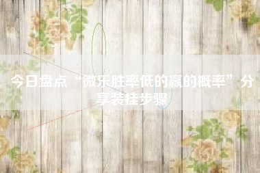 今日盘点“微乐胜率低的赢的概率”分享装挂步骤