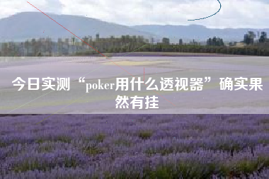 今日实测“poker用什么透视器”确实果然有挂