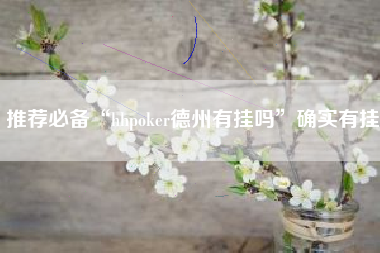 推荐必备“hhpoker德州有挂吗”确实有挂