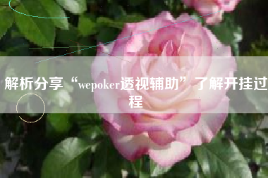 解析分享“wepoker透视辅助”了解开挂过程
