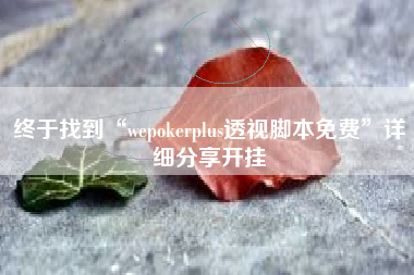 终于找到“wepokerplus透视脚本免费”详细分享开挂