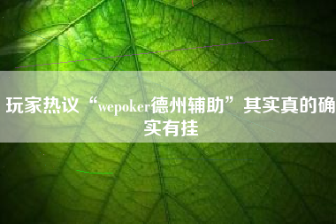 玩家热议“wepoker德州辅助”其实真的确实有挂