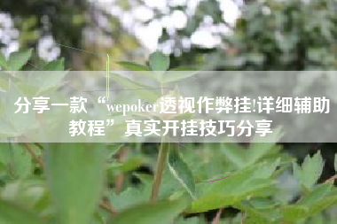 分享一款“wepoker透视作弊挂!详细辅助教程”真实开挂技巧分享