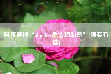 科技通报“hhpoker免费辅助器”(确实有挂)