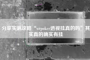 分享实测攻略“wrpoker透视挂真的吗”其实真的确实有挂