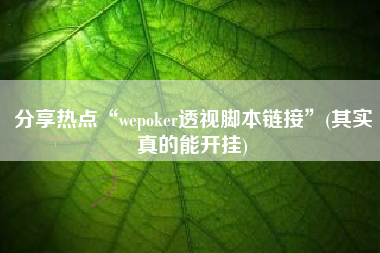 分享热点“wepoker透视脚本链接”(其实真的能开挂)