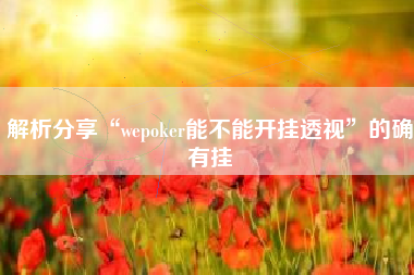 解析分享“wepoker能不能开挂透视	”的确有挂