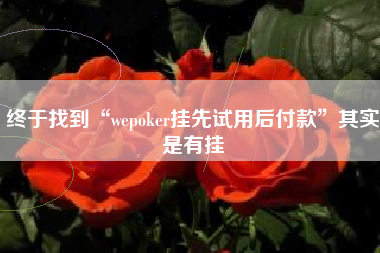 终于找到“wepoker挂先试用后付款”其实是有挂