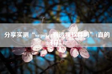 分享实测“wepoker有透视软件吗”(真的有挂)