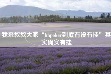 我来教教大家“hhpoker到底有没有挂”其实确实有挂