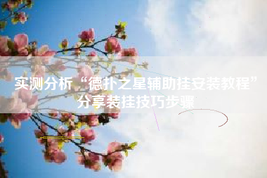 实测分析“德扑之星辅助挂安装教程”分享装挂技巧步骤