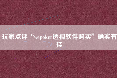 玩家点评“wepoker透视软件购买	”确实有挂