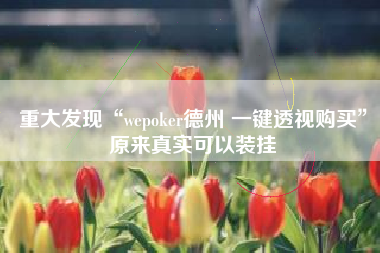 重大发现“wepoker德州 一键透视购买	”原来真实可以装挂