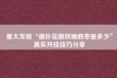 重大发现“德扑花顺双抽胜率是多少”真实开挂技巧分享