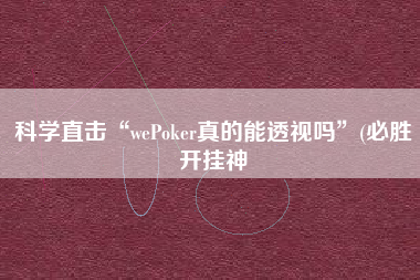 科学直击“wePoker真的能透视吗”(必胜开挂神