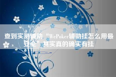 查到实测辅助“WePoker辅助挂怎么用最安全”其实真的确实有挂