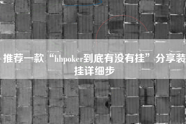 推荐一款“hhpoker到底有没有挂”分享装挂详细步