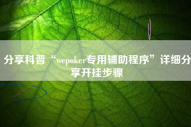 分享科普“wepoker专用辅助程序”详细分享开挂步骤