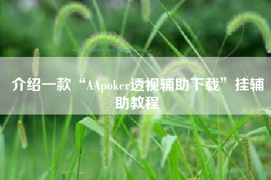 介绍一款“AApoker透视辅助下载	”挂辅助教程