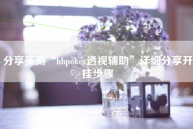 分享实测“hhpoker透视辅助”详细分享开挂步骤