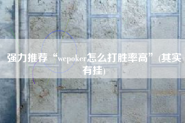 强力推荐“wepoker怎么打胜率高”(其实有挂)