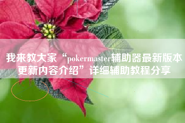 我来教大家“pokermaster辅助器最新版本更新内容介绍”详细辅助教程分享
