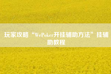 玩家攻略“WePoker开挂辅助方法”挂辅助教程