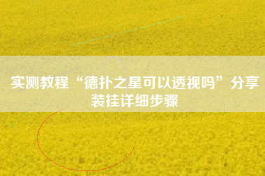 实测教程“德扑之星可以透视吗	”分享装挂详细步骤