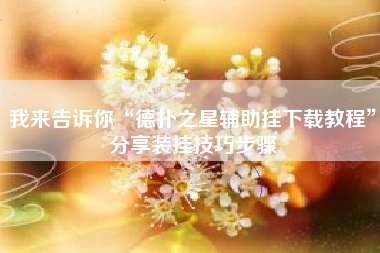 我来告诉你“德扑之星辅助挂下载教程	”分享装挂技巧步骤