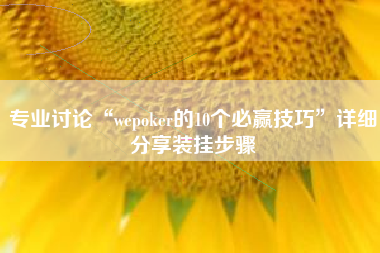 专业讨论“wepoker的10个必赢技巧	”详细分享装挂步骤