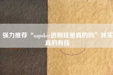 强力推荐“aapoker透明挂是真的吗”其实真的有挂