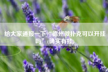 给大家通报一下“德州微扑克可以开挂吗”(确实有挂)