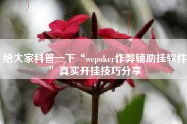 给大家科普一下“wepoker作弊辅助挂软件”真实开挂技巧分享