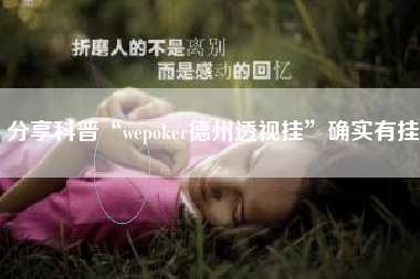 分享科普“wepoker德州透视挂”确实有挂