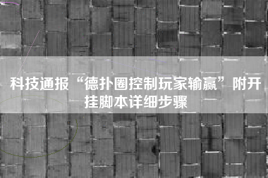 科技通报“德扑圈控制玩家输赢”附开挂脚本详细步骤
