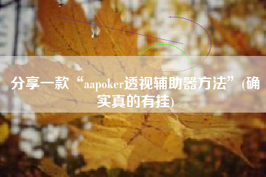 分享一款“aapoker透视辅助器方法”(确实真的有挂)