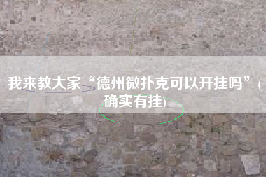 我来教大家“德州微扑克可以开挂吗	”(确实有挂)