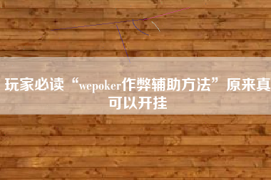 玩家必读“wepoker作弊辅助方法	”原来真可以开挂