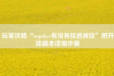 玩家攻略“wepoker有没有挂透视挂”附开挂脚本详细步骤